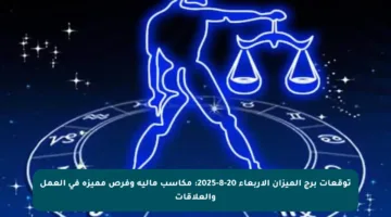 توقعات برج الميزان الأربعاء 20-8-2025: مكاسب مالية وفرص مميزة في العمل والعلاقات